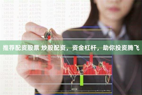 推荐配资股票 炒股配资，资金杠杆，助你投资腾飞