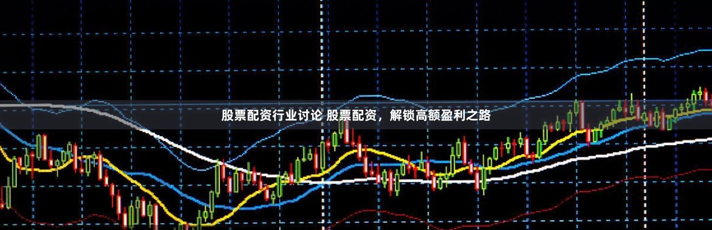 股票配资行业讨论 股票配资，解锁高额盈利之路