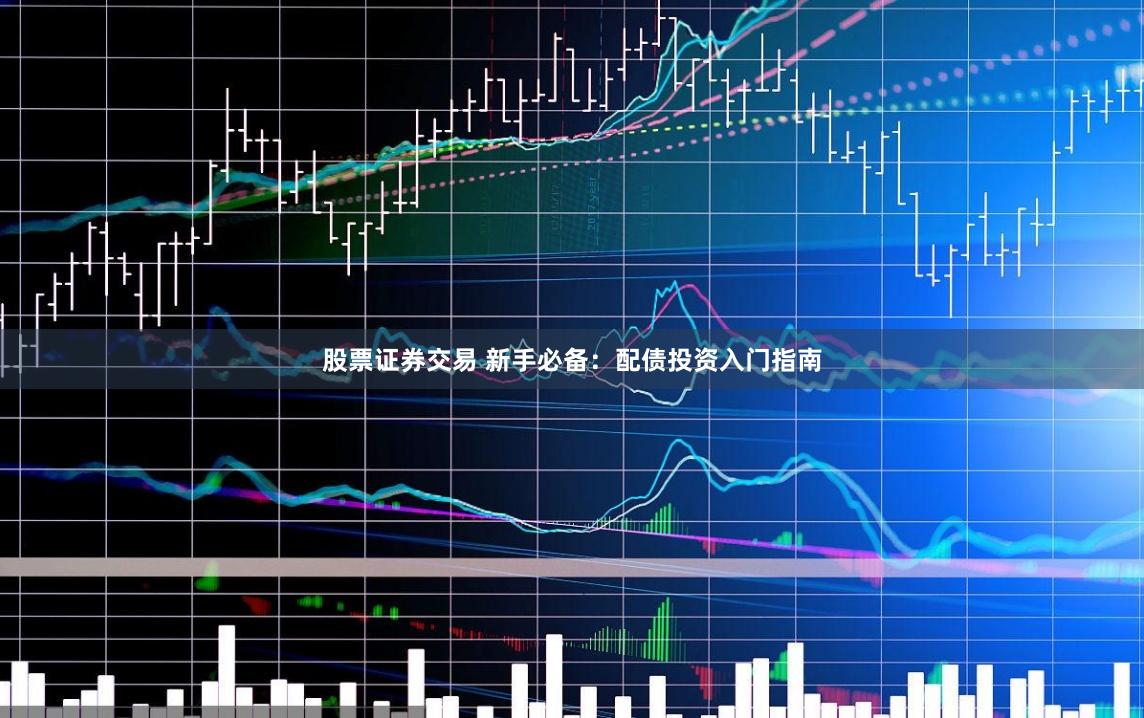 股票证券交易 新手必备：配债投资入门指南