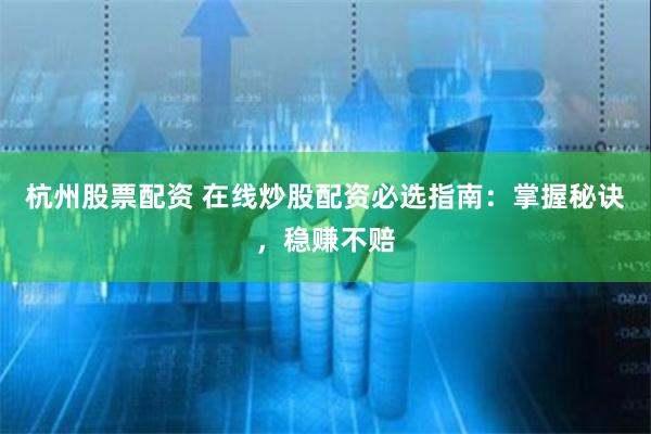 杭州股票配资 在线炒股配资必选指南：掌握秘诀，稳赚不赔