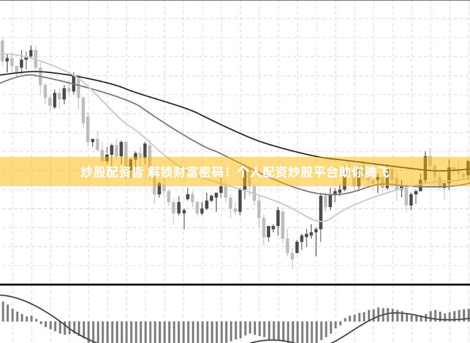 炒股配资皆 解锁财富密码！个人配资炒股平台助你腾飞