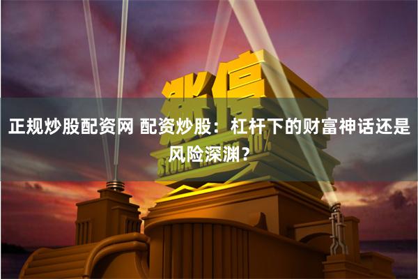正规炒股配资网 配资炒股：杠杆下的财富神话还是风险深渊？