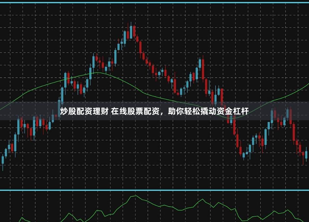 炒股配资理财 在线股票配资，助你轻松撬动资金杠杆