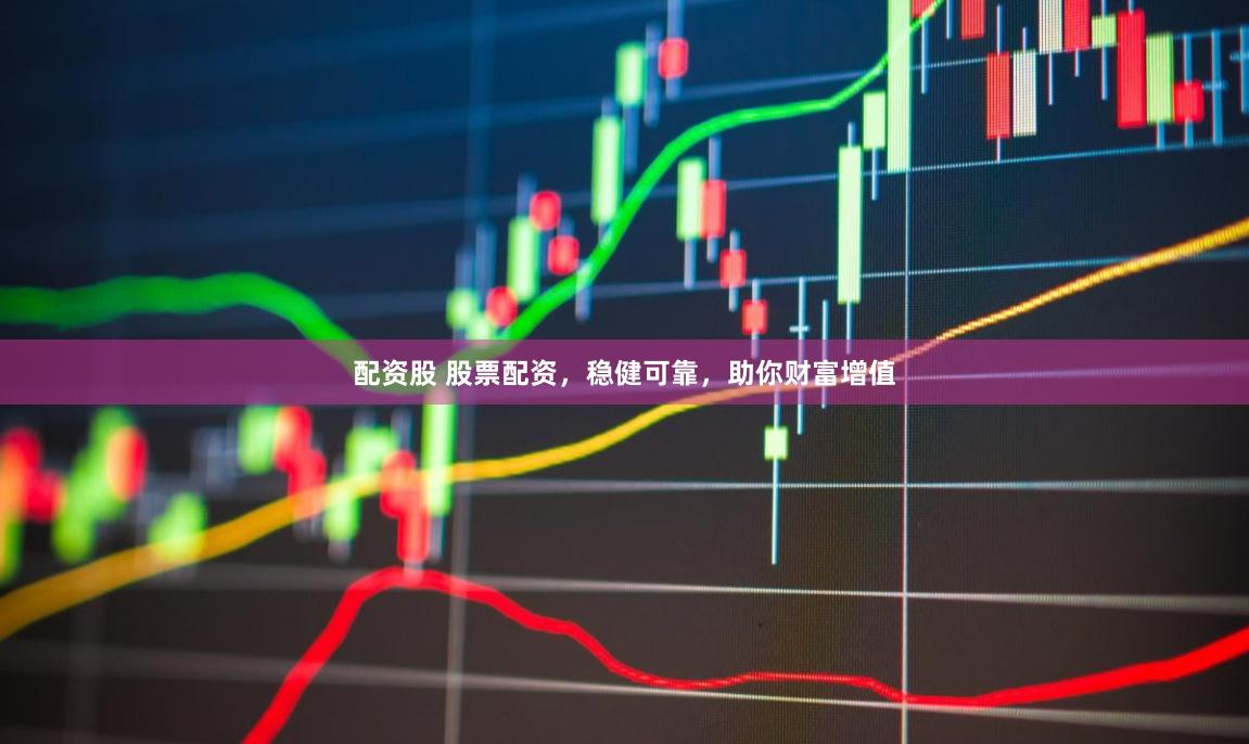 配资股 股票配资，稳健可靠，助你财富增值