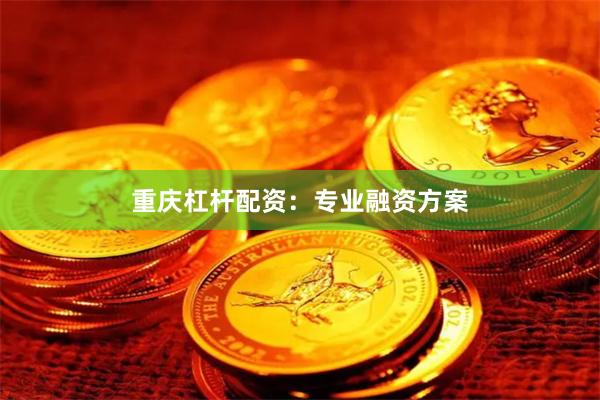 重庆杠杆配资：专业融资方案