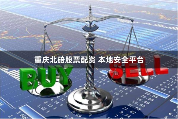 重庆北碚股票配资 本地安全平台
