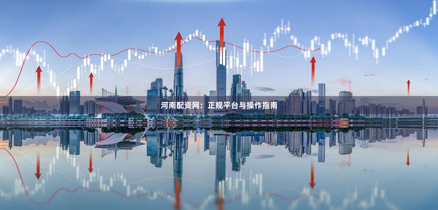 河南配资网：正规平台与操作指南