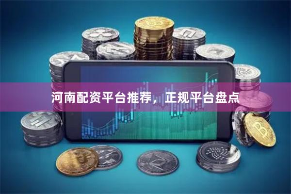 河南配资平台推荐，正规平台盘点