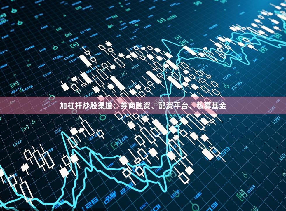 加杠杆炒股渠道：券商融资、配资平台、私募基金