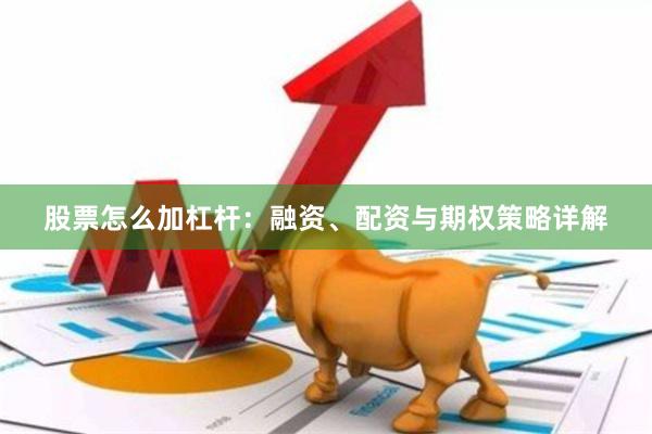 股票怎么加杠杆：融资、配资与期权策略详解