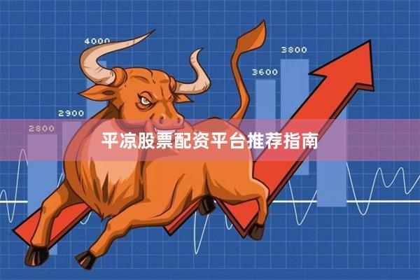平凉股票配资平台推荐指南