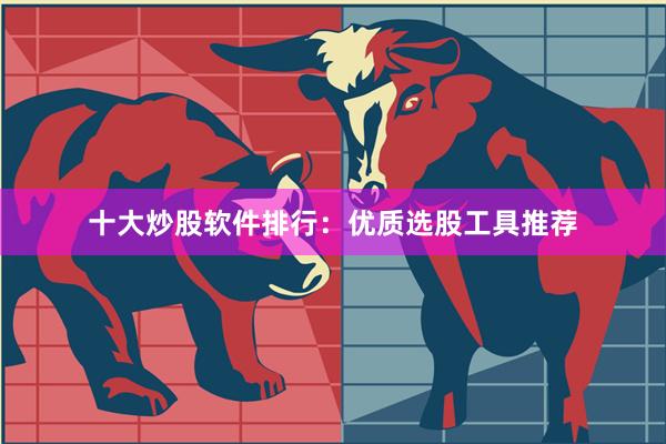 十大炒股软件排行：优质选股工具推荐