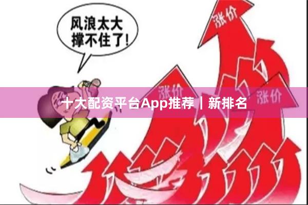 十大配资平台App推荐｜新排名