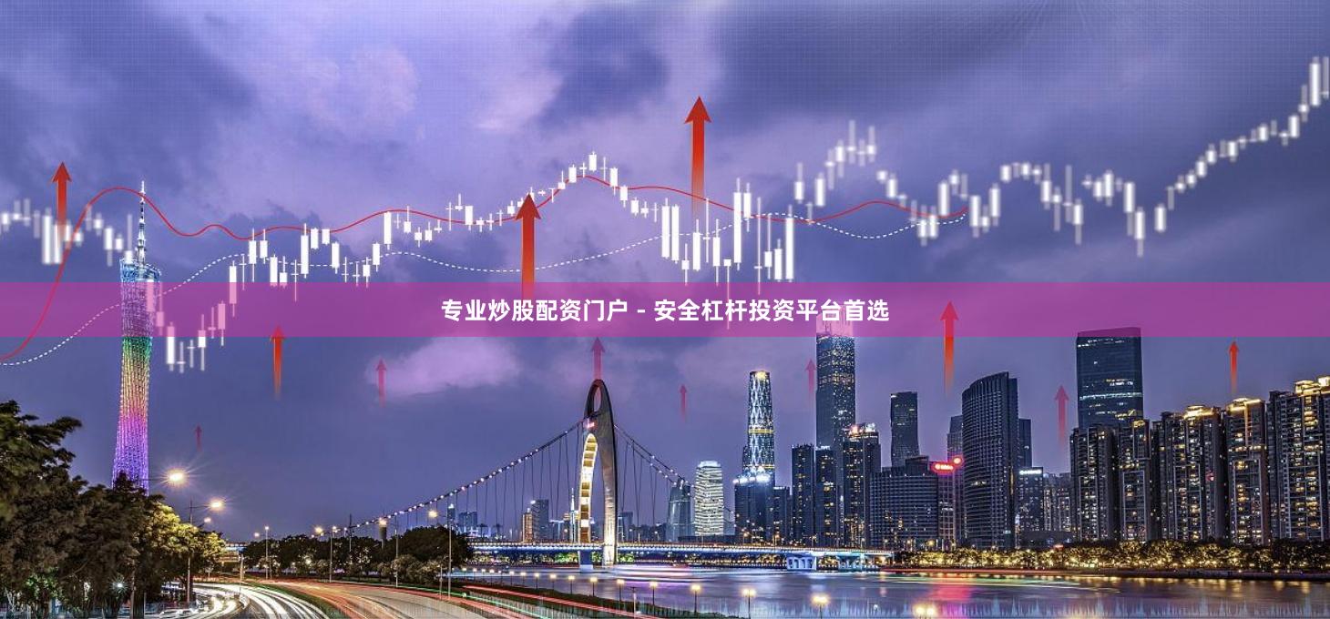 专业炒股配资门户 - 安全杠杆投资平台首选
