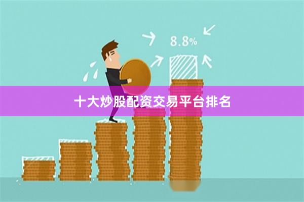 十大炒股配资交易平台排名