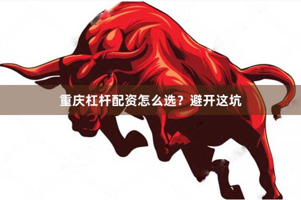 重庆杠杆配资怎么选？避开这坑